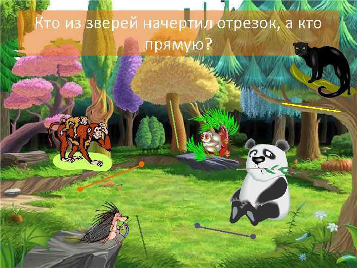 Кто из зверей начертил отрезок, а кто прямую? 