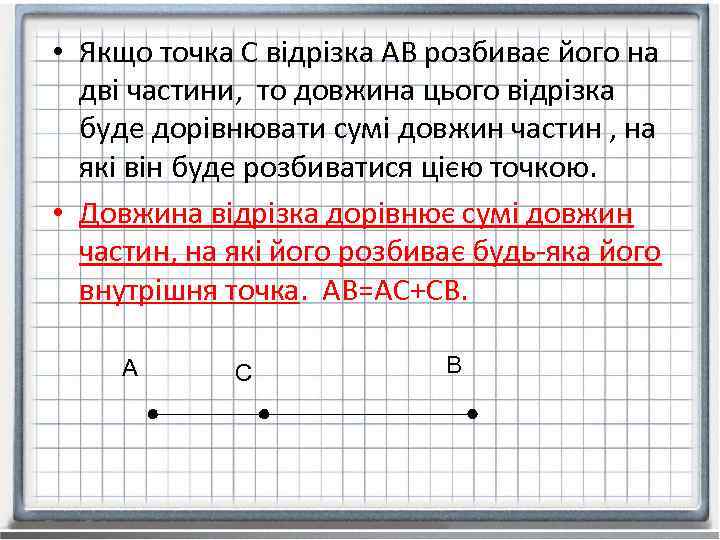  • Якщо точка С відрізка АВ розбиває його на дві частини, то довжина