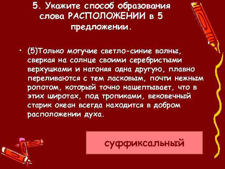 5. Укажите способ образования слова РАСПОЛОЖЕНИИ в 5 предложении. • (5)Только могучие светло-синие волны,