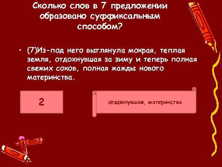 Сколько слов в 7 предложении образовано суффиксальным способом? • (7)Из-под него выглянула мокрая, теплая