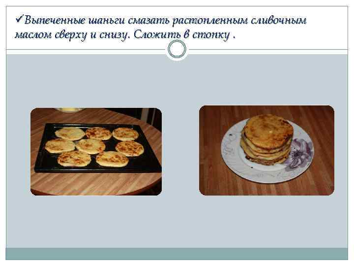 üВыпеченные шаньги смазать растопленным сливочным маслом сверху и снизу. Сложить в стопку. 