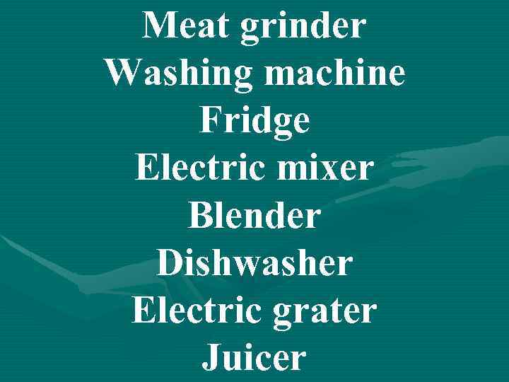 Meat grinder Washing machine Fridge Electric mixer Blender Dishwasher Electric grater Juicer 