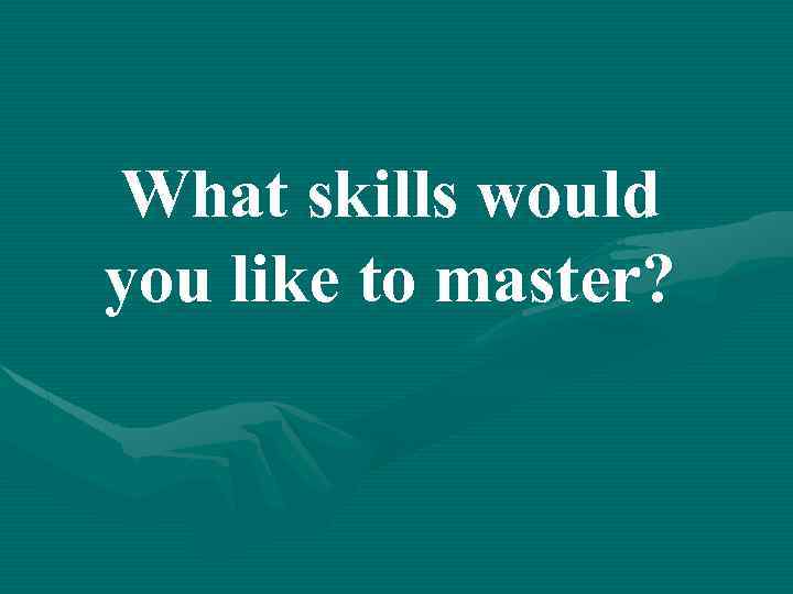 What skills would you like to master? 