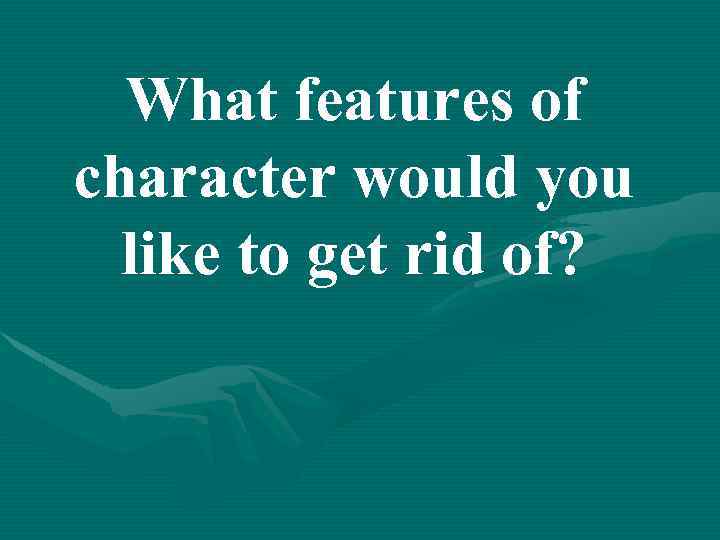 What features of character would you like to get rid of? 