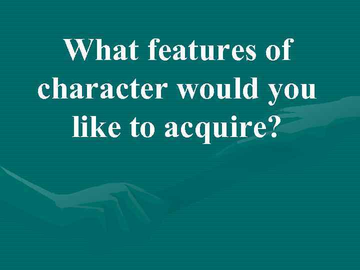 What features of character would you like to acquire? 