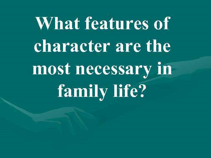 What features of character are the most necessary in family life? 
