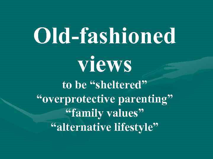 Old-fashioned views to be “sheltered” “overprotective parenting” “family values” “alternative lifestyle” 