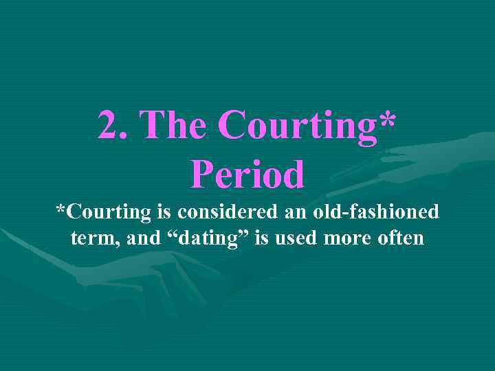 2. The Courting* Period *Courting is considered an old-fashioned term, and “dating” is used