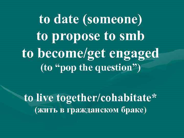 to date (someone) to propose to smb to become/get engaged (to “pop the question”)