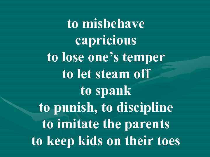 to misbehave capricious to lose one’s temper to let steam off to spank to