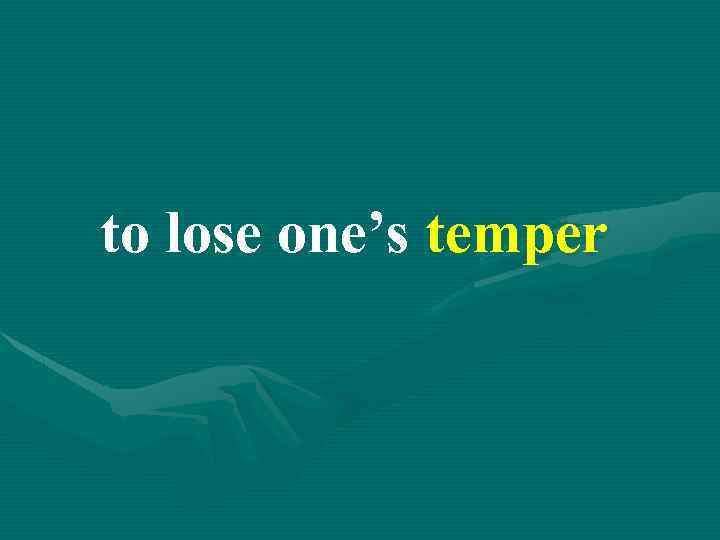 to lose one’s temper 
