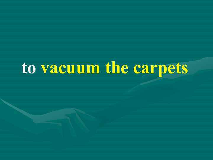to vacuum the carpets 
