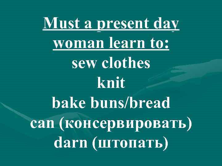 Must a present day woman learn to: sew clothes knit bake buns/bread can (консервировать)