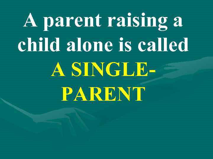 A parent raising a child alone is called A SINGLEPARENT 