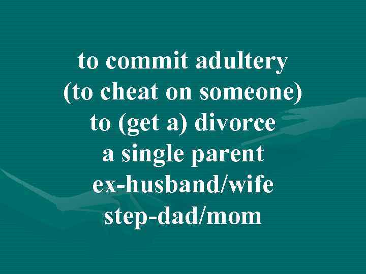 to commit adultery (to cheat on someone) to (get a) divorce a single parent