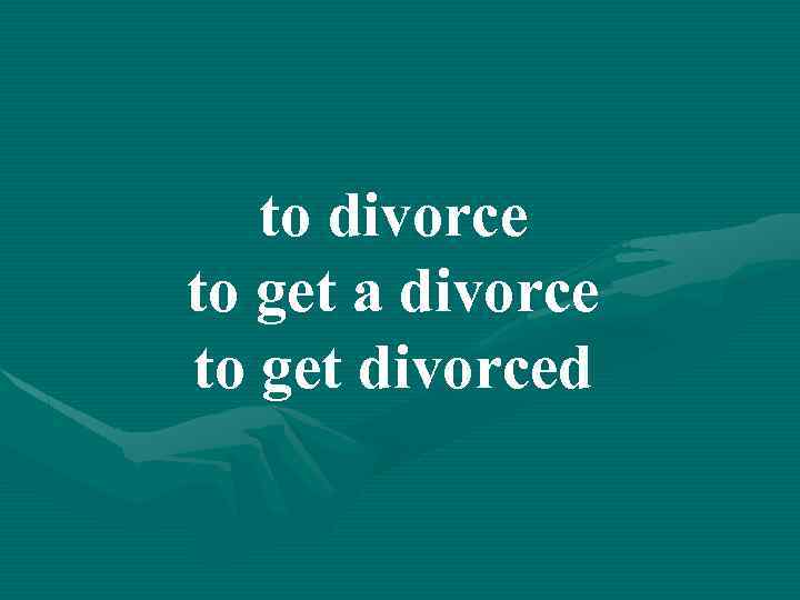 to divorce to get a divorce to get divorced 