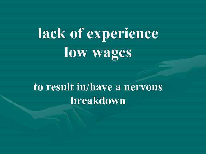 lack of experience low wages to result in/have a nervous breakdown 
