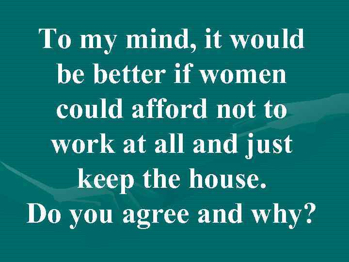 To my mind, it would be better if women could afford not to work