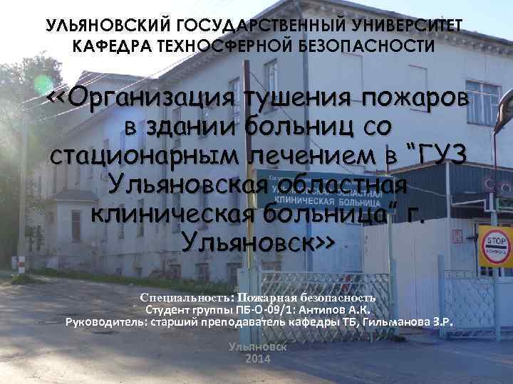 УЛЬЯНОВСКИЙ ГОСУДАРСТВЕННЫЙ УНИВЕРСИТЕТ КАФЕДРА ТЕХНОСФЕРНОЙ БЕЗОПАСНОСТИ <<Организация тушения пожаров в здании больниц со стационарным