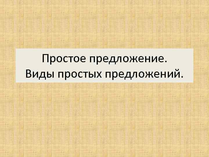 Простое предложение. Виды простых предложений. 