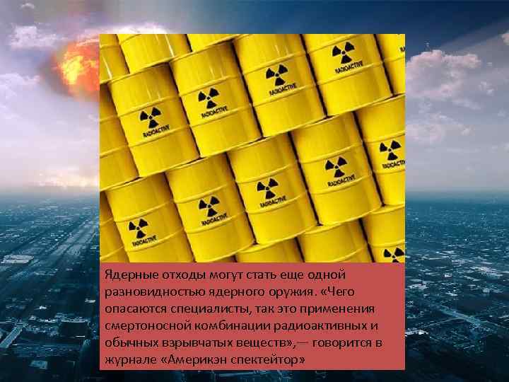 Ядерные отходы могут стать еще одной разновидностью ядерного оружия. «Чего опасаются специалисты, так это