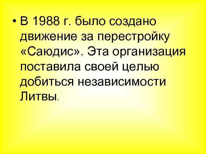  • В 1988 г. было создано движение за перестройку «Саюдис» . Эта организация