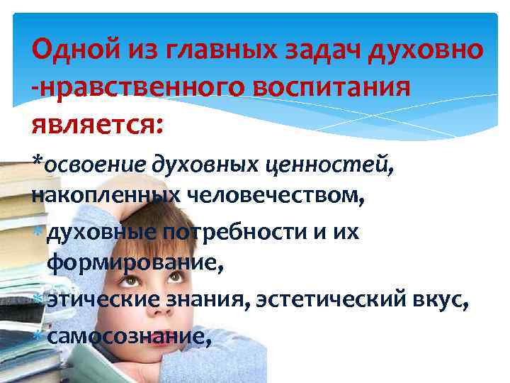 Одной из главных задач духовно -нравственного воспитания является: *освоение духовных ценностей, накопленных человечеством, духовные