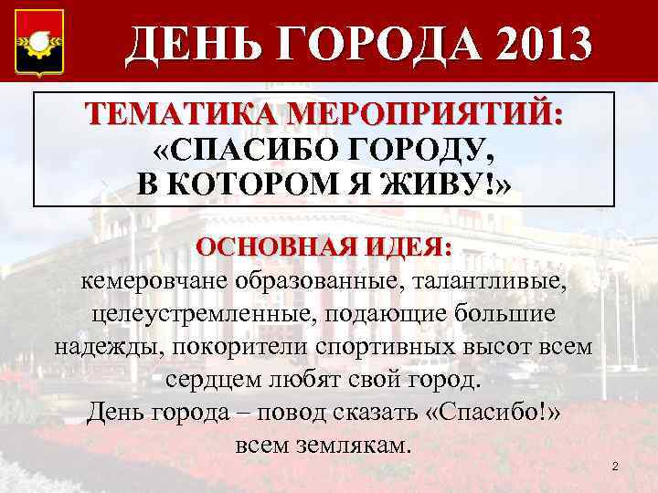 ДЕНЬ ГОРОДА 2013 ТЕМАТИКА МЕРОПРИЯТИЙ: «СПАСИБО ГОРОДУ, В КОТОРОМ Я ЖИВУ!» ОСНОВНАЯ ИДЕЯ: кемеровчане