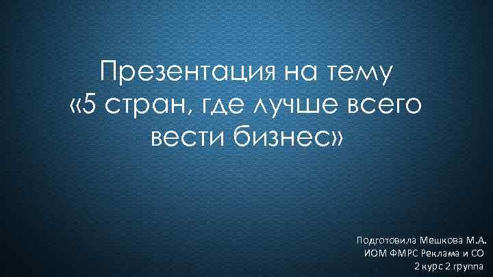 Презентация на тему « 5 стран, где лучше всего вести бизнес» Подготовила Мешкова М.