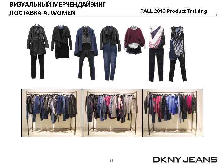 ВИЗУАЛЬНЫЙ МЕРЧЕНДАЙЗИНГ ПОСТАВКА A. WOMEN FALL 2013 Product Training 16 