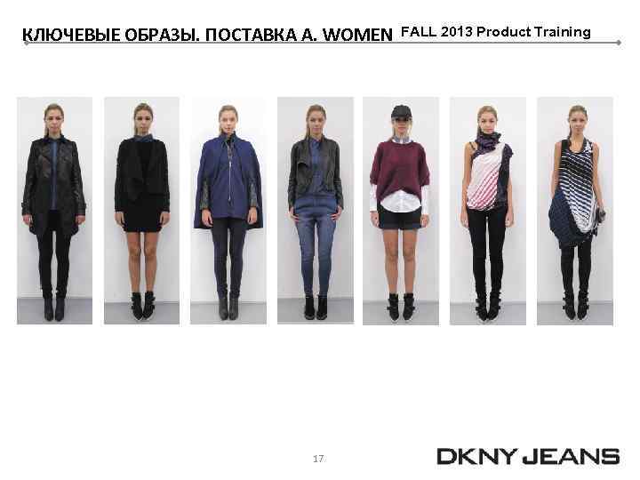 КЛЮЧЕВЫЕ ОБРАЗЫ. ПОСТАВКА А. WOMEN 17 FALL 2013 Product Training 