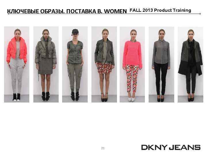 КЛЮЧЕВЫЕ ОБРАЗЫ. ПОСТАВКА B. WOMEN 21 FALL 2013 Product Training 