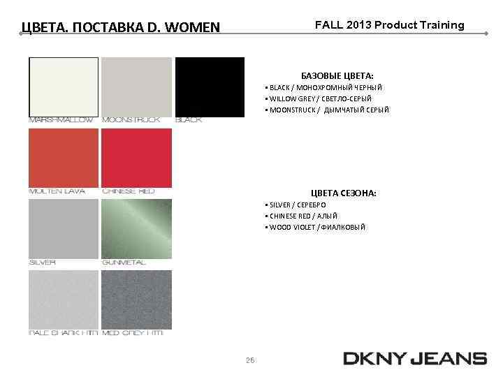 ЦВЕТА. ПОСТАВКА D. WOMEN FALL 2013 Product Training БАЗОВЫЕ ЦВЕТА: § BLACK / МОНОХРОМНЫЙ