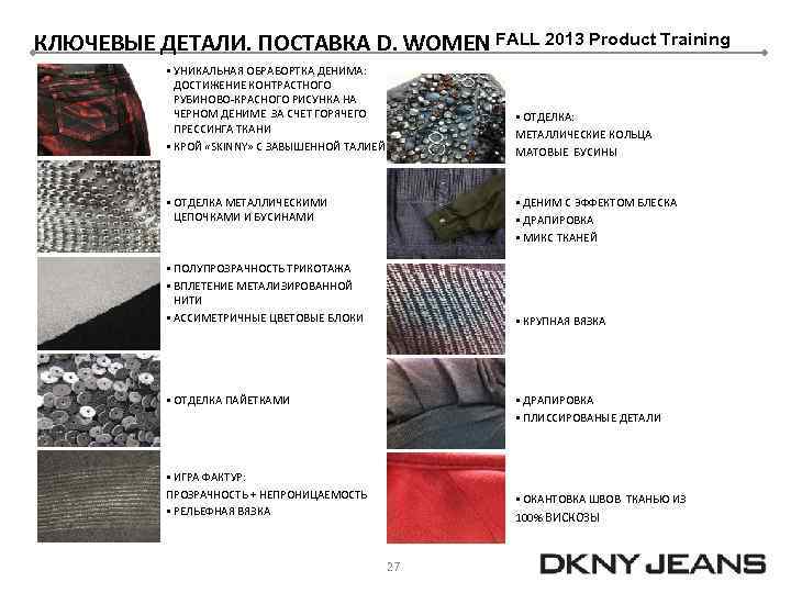 КЛЮЧЕВЫЕ ДЕТАЛИ. ПОСТАВКА D. WOMEN FALL 2013 Product Training § УНИКАЛЬНАЯ ОБРАБОРТКА ДЕНИМА: ДОСТИЖЕНИЕ