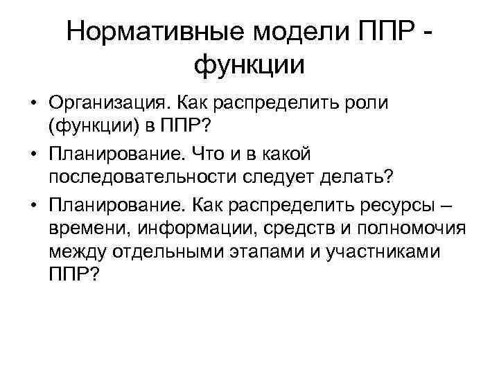 Нормативные модели ППР функции • Организация. Как распределить роли (функции) в ППР? • Планирование.