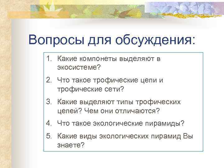 Вопросы для обсуждения: 1. Какие компонеты выделяют в экосистеме? 2. Что такое трофические цепи