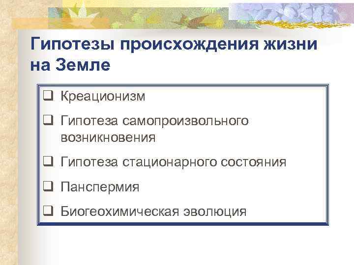 Гипотезы происхождения жизни на Земле q Креационизм q Гипотеза самопроизвольного возникновения q Гипотеза стационарного