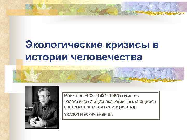 Экологические кризисы в истории человечества Реймерс Н. Ф. (1931 -1993) один из теоретиков общей