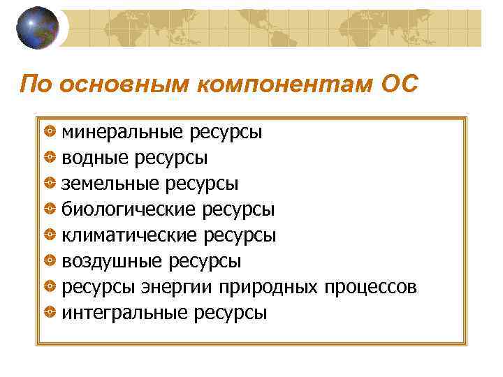По основным компонентам ОС минеральные ресурсы водные ресурсы земельные ресурсы биологические ресурсы климатические ресурсы