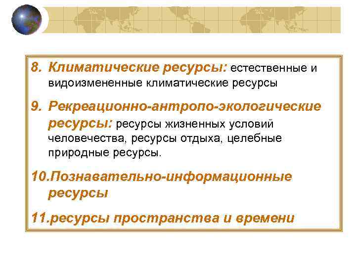 8. Климатические ресурсы: естественные и видоизмененные климатические ресурсы 9. Рекреационно-антропо-экологические ресурсы: ресурсы жизненных условий