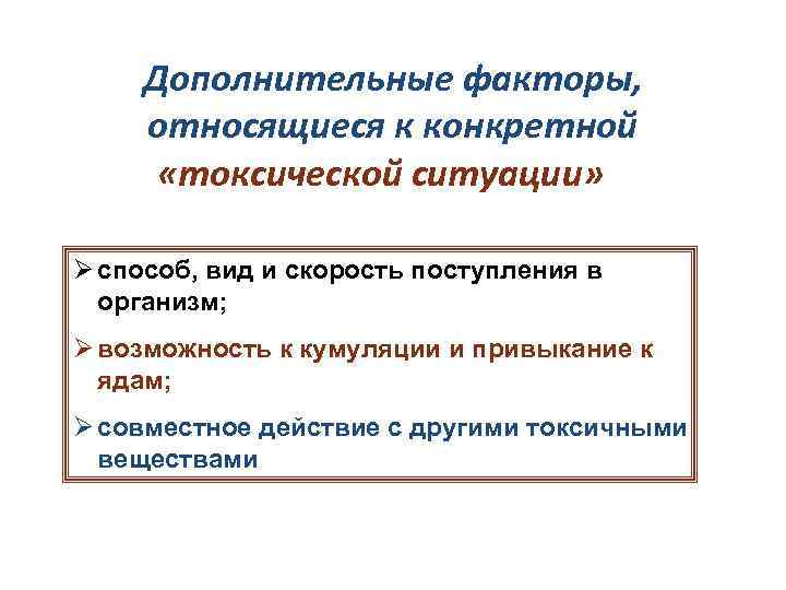 Дополнительные факторы, относящиеся к конкретной «токсической ситуации» Ø способ, вид и скорость поступления в