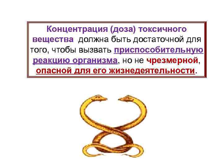Концентрация (доза) токсичного вещества должна быть достаточной для того, чтобы вызвать приспособительную реакцию организма,