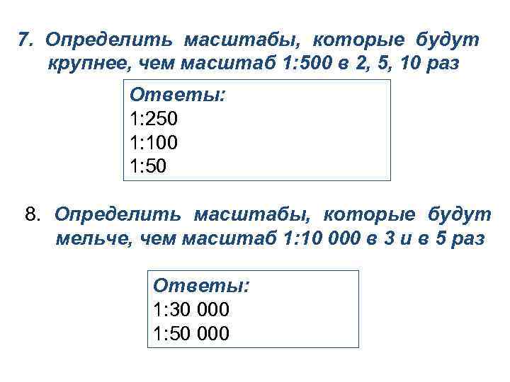 7. Определить масштабы, которые будут крупнее, чем масштаб 1: 500 в 2, 5, 10