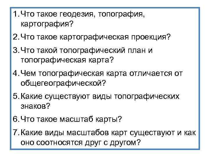 1. Что такое геодезия, топография, картография? 2. Что такое картографическая проекция? 3. Что такой