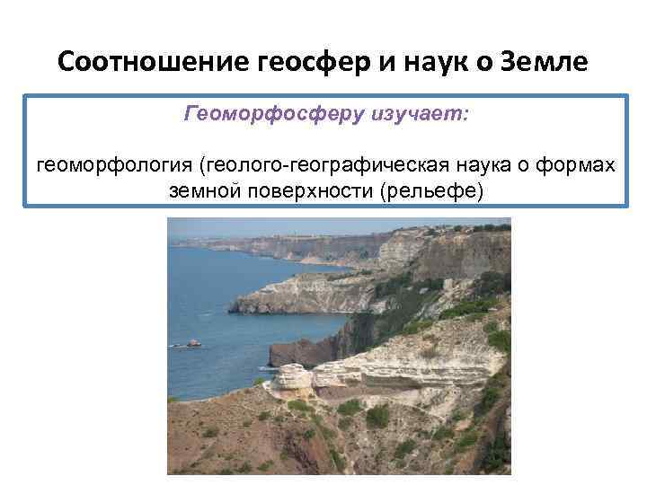 Соотношение геосфер и наук о Земле Геоморфосферу изучает: геоморфология (геолого-географическая наука о формах земной