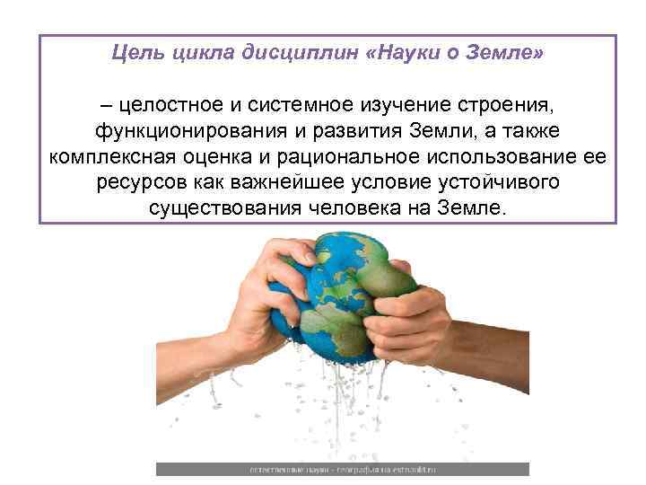 Цель цикла дисциплин «Науки о Земле» – целостное и системное изучение строения, функционирования и