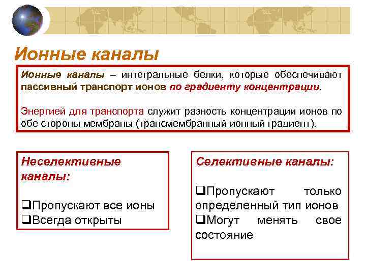 Ионные каналы – интегральные белки, которые обеспечивают пассивный транспорт ионов по градиенту концентрации. Энергией