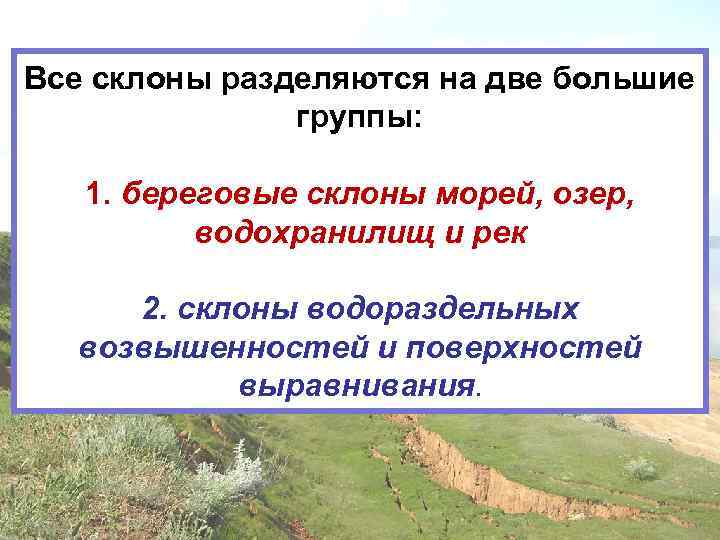 Все склоны разделяются на две большие группы: 1. береговые склоны морей, озер, водохранилищ и