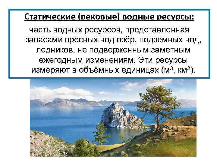 Статические (вековые) водные ресурсы: часть водных ресурсов, представленная запасами пресных вод озёр, подземных вод,