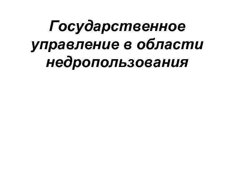 Государственное управление в области недропользования 